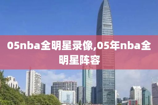 05nba全明星录像,05年nba全明星阵容