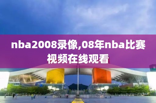nba2008录像,08年nba比赛视频在线观看