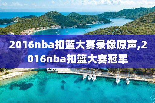 2016nba扣篮大赛录像原声,2016nba扣篮大赛冠军