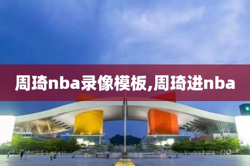周琦nba录像模板,周琦进nba