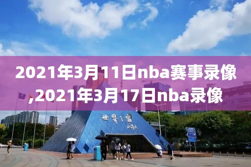 2021年3月11日nba赛事录像,2021年3月17日nba录像