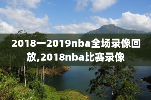 2018一2019nba全场录像回放,2018nba比赛录像