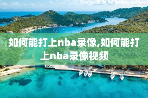如何能打上nba录像,如何能打上nba录像视频