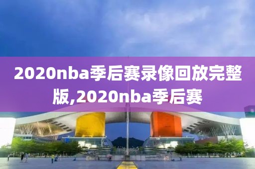 2020nba季后赛录像回放完整版,2020nba季后赛