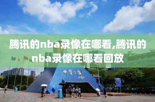 腾讯的nba录像在哪看,腾讯的nba录像在哪看回放