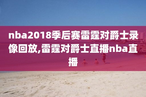 nba2018季后赛雷霆对爵士录像回放,雷霆对爵士直播nba直播