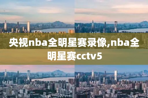 央视nba全明星赛录像,nba全明星赛cctv5