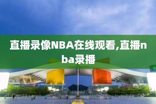直播录像NBA在线观看,直播nba录播
