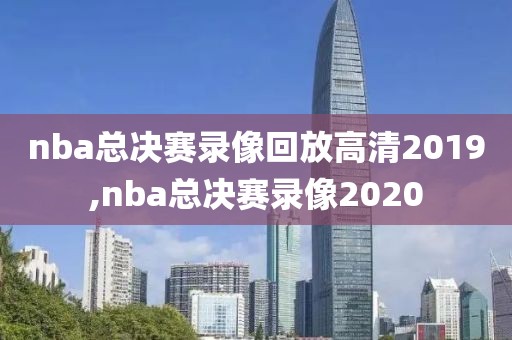 nba总决赛录像回放高清2019,nba总决赛录像2020