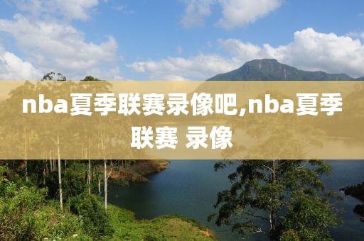 nba夏季联赛录像吧,nba夏季联赛 录像