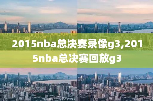 2015nba总决赛录像g3,2015nba总决赛回放g3
