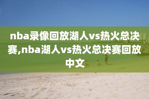 nba录像回放湖人vs热火总决赛,nba湖人vs热火总决赛回放中文