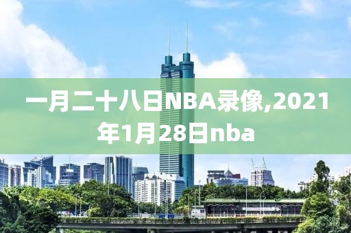 一月二十八日NBA录像,2021年1月28日nba