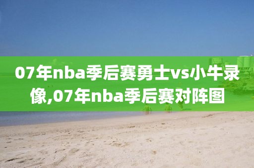 07年nba季后赛勇士vs小牛录像,07年nba季后赛对阵图