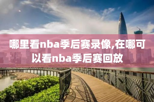 哪里看nba季后赛录像,在哪可以看nba季后赛回放