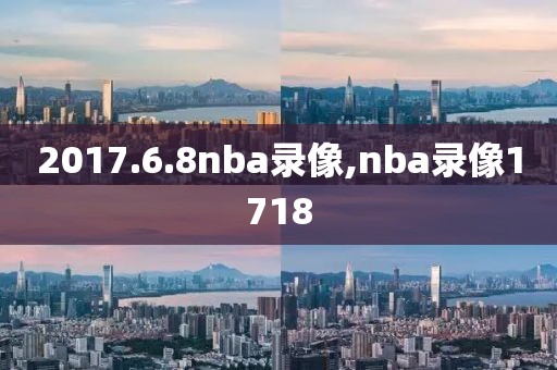2017.6.8nba录像,nba录像1718