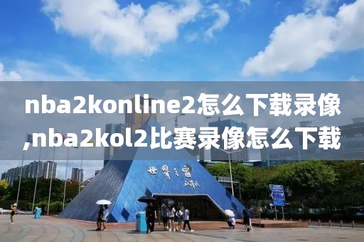 nba2konline2怎么下载录像,nba2kol2比赛录像怎么下载