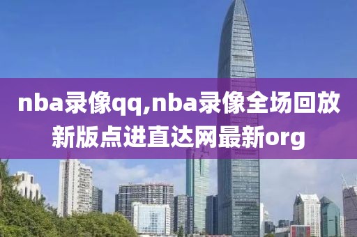 nba录像qq,nba录像全场回放新版点进直达网最新org