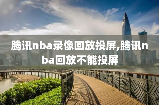 腾讯nba录像回放投屏,腾讯nba回放不能投屏
