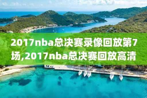 2017nba总决赛录像回放第7场,2017nba总决赛回放高清