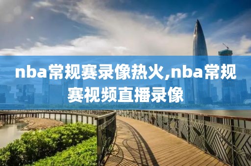 nba常规赛录像热火,nba常规赛视频直播录像