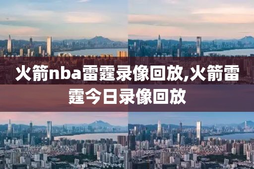 火箭nba雷霆录像回放,火箭雷霆今日录像回放