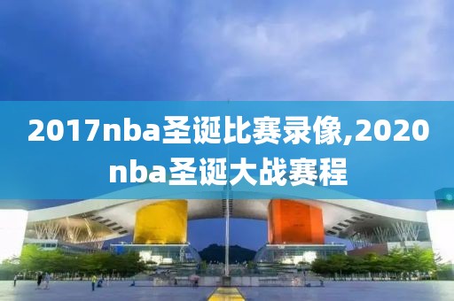2017nba圣诞比赛录像,2020nba圣诞大战赛程