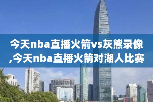 今天nba直播火箭vs灰熊录像,今天nba直播火箭对湖人比赛