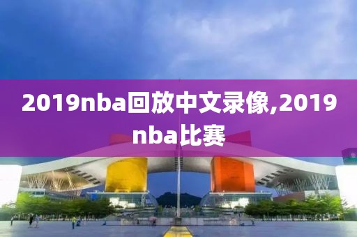 2019nba回放中文录像,2019nba比赛