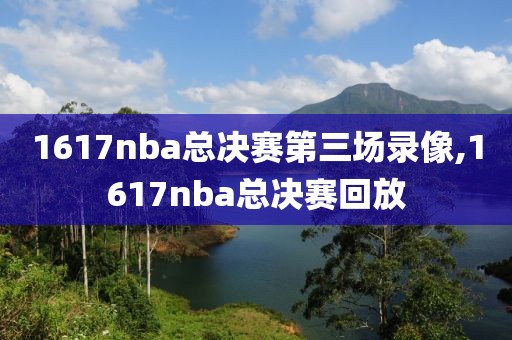 1617nba总决赛第三场录像,1617nba总决赛回放