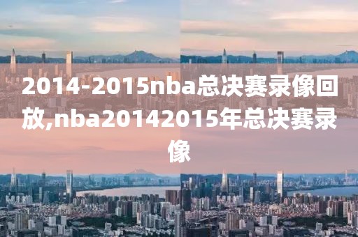2014-2015nba总决赛录像回放,nba20142015年总决赛录像