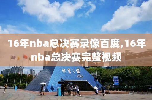 16年nba总决赛录像百度,16年nba总决赛完整视频
