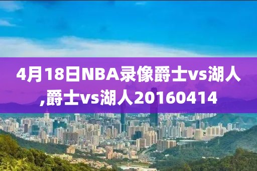 4月18日NBA录像爵士vs湖人,爵士vs湖人20160414