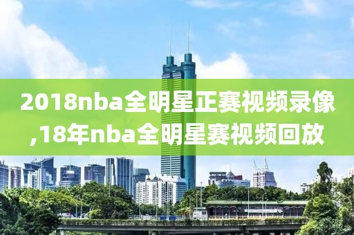 2018nba全明星正赛视频录像,18年nba全明星赛视频回放