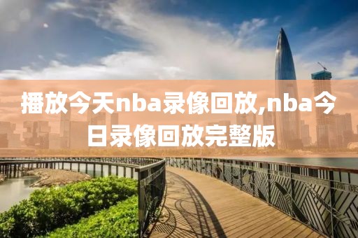 播放今天nba录像回放,nba今日录像回放完整版