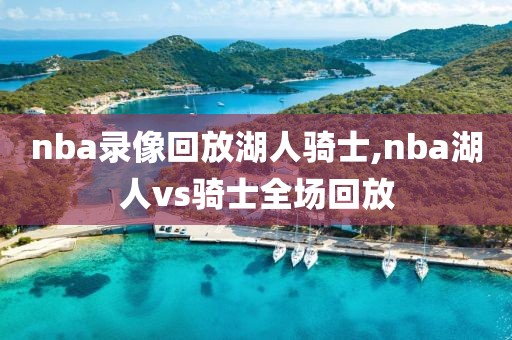 nba录像回放湖人骑士,nba湖人vs骑士全场回放