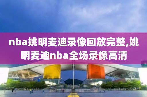 nba姚明麦迪录像回放完整,姚明麦迪nba全场录像高清