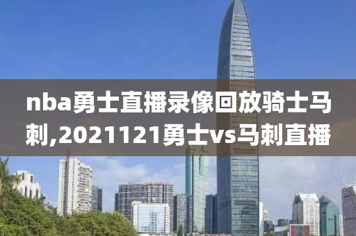 nba勇士直播录像回放骑士马刺,2021121勇士vs马刺直播