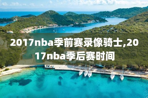 2017nba季前赛录像骑士,2017nba季后赛时间