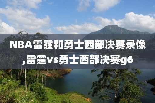 NBA雷霆和勇士西部决赛录像,雷霆vs勇士西部决赛g6