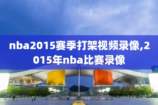 nba2015赛季打架视频录像,2015年nba比赛录像
