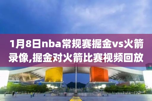1月8日nba常规赛掘金vs火箭录像,掘金对火箭比赛视频回放