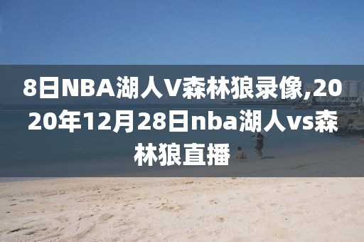 8日NBA湖人V森林狼录像,2020年12月28日nba湖人vs森林狼直播