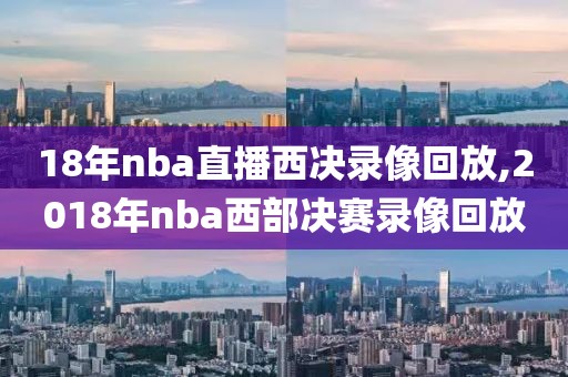 18年nba直播西决录像回放,2018年nba西部决赛录像回放