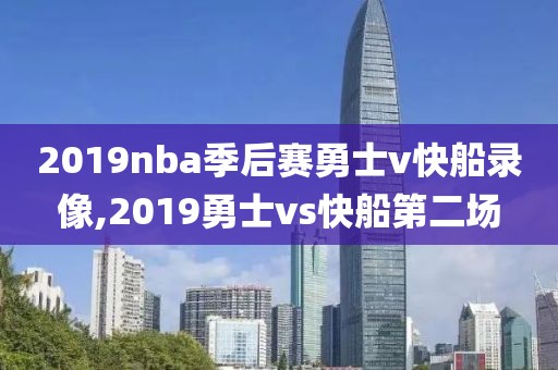 2019nba季后赛勇士v快船录像,2019勇士vs快船第二场