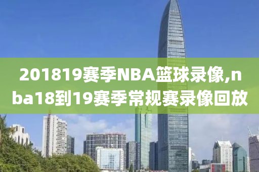 201819赛季NBA篮球录像,nba18到19赛季常规赛录像回放