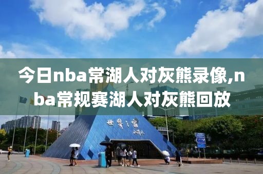 今日nba常湖人对灰熊录像,nba常规赛湖人对灰熊回放