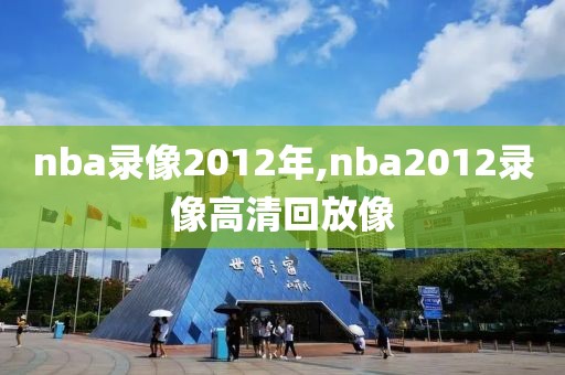 nba录像2012年,nba2012录像高清回放像