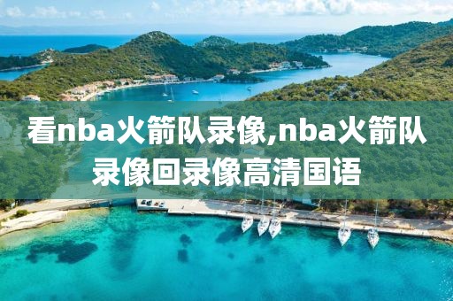 看nba火箭队录像,nba火箭队录像回录像高清国语