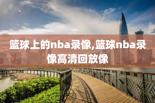 篮球上的nba录像,篮球nba录像高清回放像
